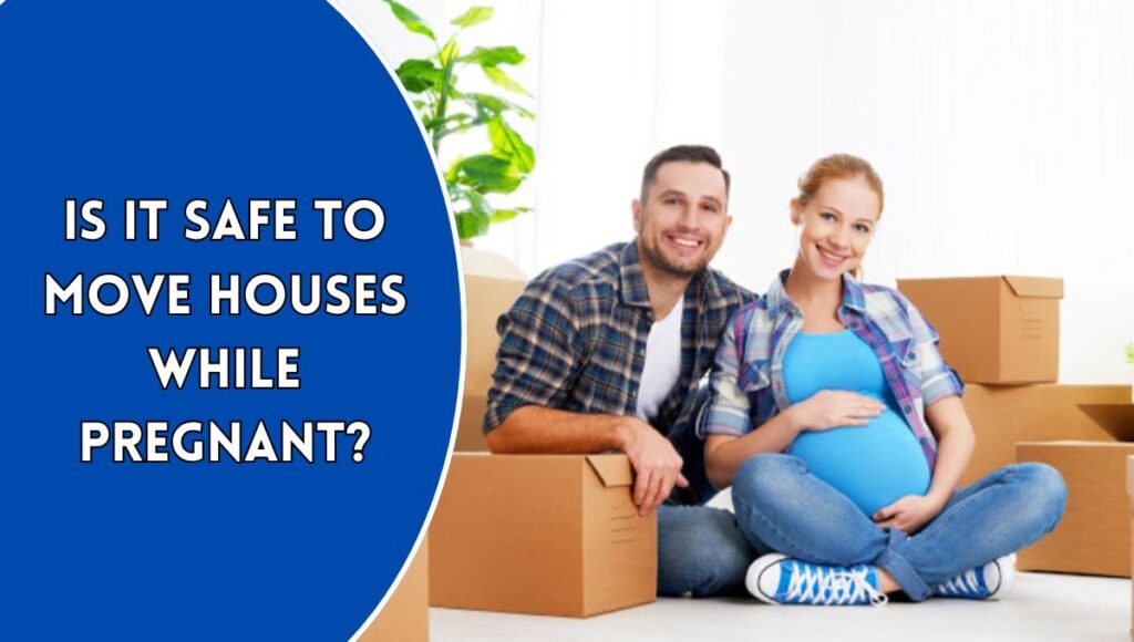 Is it Safe to Move Houses While Pregnant