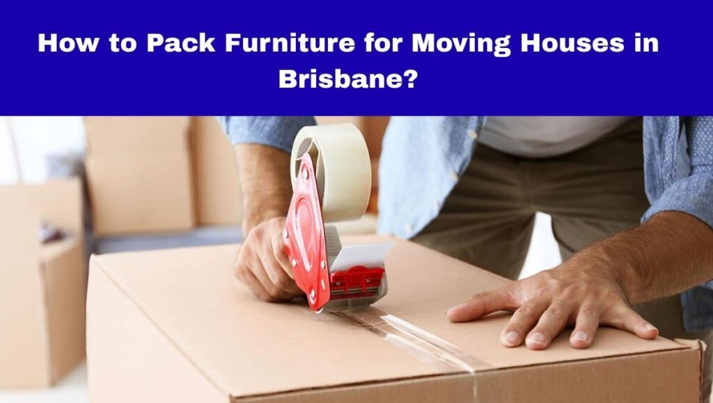 How to Pack Furniture for Moving Houses in Brisbane?