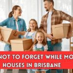Things Not To Forget While Moving Houses in Brisbane