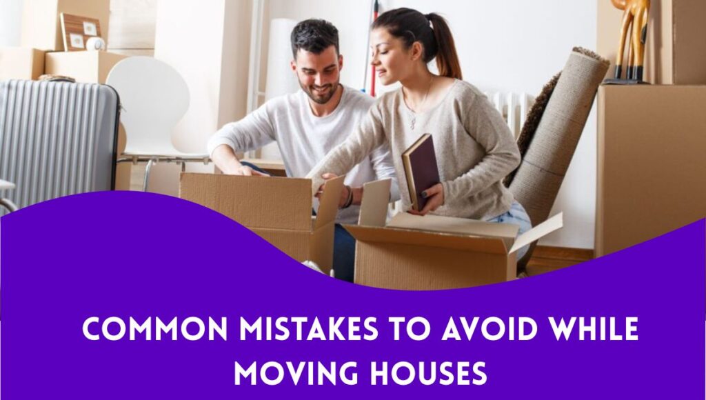 Common Mistakes to Avoid While Moving Houses