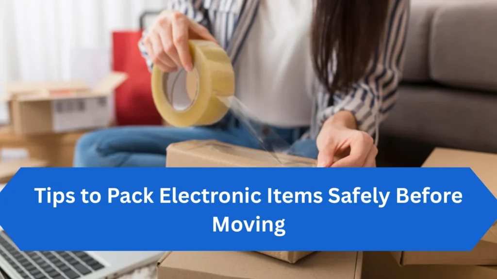 Tips to Pack Electronic Items Safely Before Moving