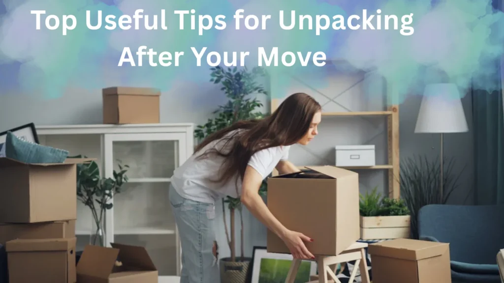 Top Useful Tips for Unpacking After Your Move